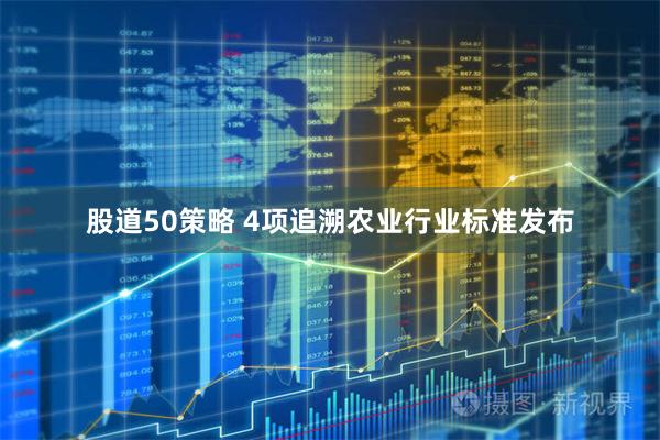 股道50策略 4项追溯农业行业标准发布