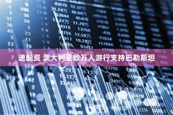 速配资 澳大利亚数万人游行支持巴勒斯坦