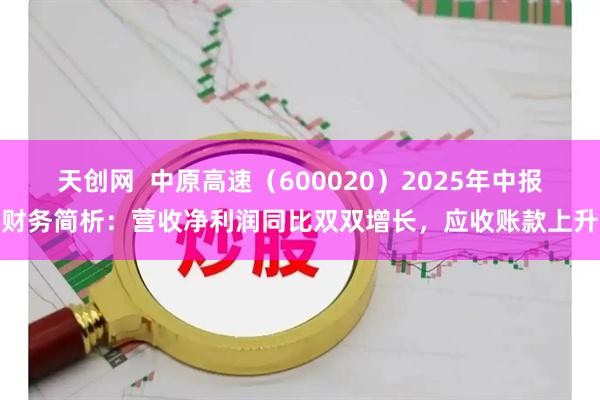 天创网  中原高速（600020）2025年中报财务简析：营收净利润同比双双增长，应收账款上升