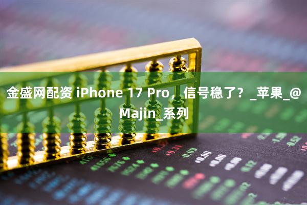 金盛网配资 iPhone 17 Pro，信号稳了？_苹果_@Majin_系列