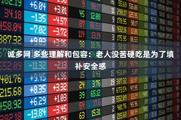 诚多网 多些理解和包容：老人没苦硬吃是为了填补安全感