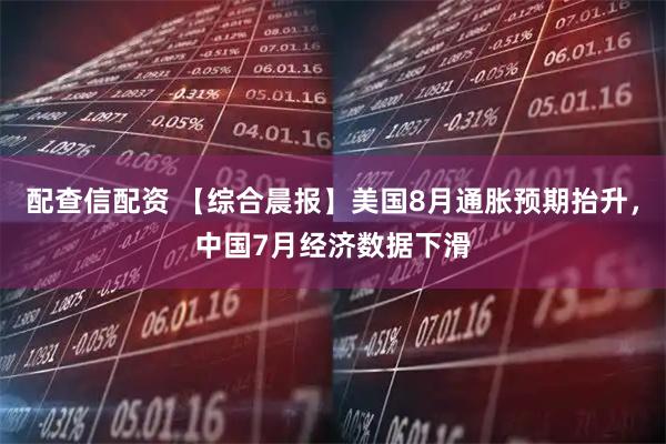 配查信配资 【综合晨报】美国8月通胀预期抬升，中国7月经济数据下滑