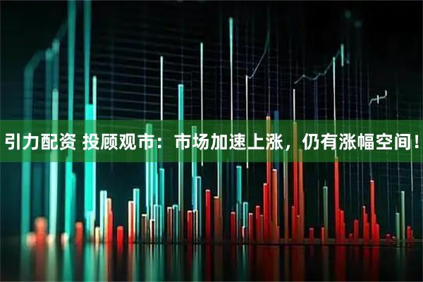 引力配资 投顾观市：市场加速上涨，仍有涨幅空间！