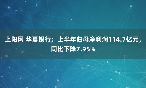 上阳网 华夏银行：上半年归母净利润114.7亿元，同比下降7.95%