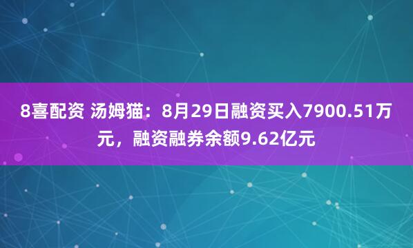 8喜配资 汤姆猫：8月29日融资买入7900.51万元，融资融券余额9.62亿元