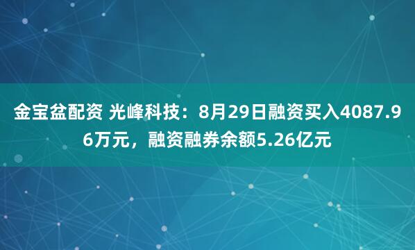 金宝盆配资 光峰科技：8月29日融资买入4087.96万元，融资融券余额5.26亿元