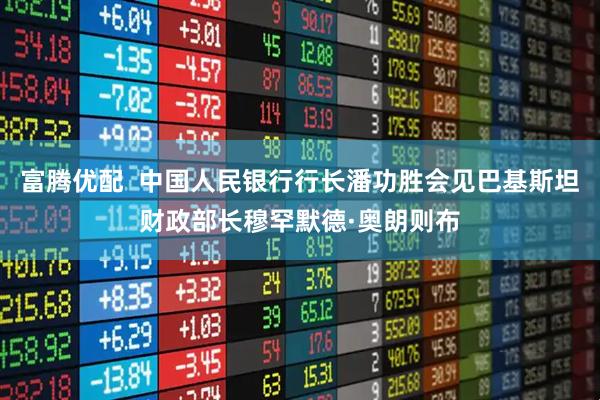 富腾优配  中国人民银行行长潘功胜会见巴基斯坦财政部长穆罕默德·奥朗则布