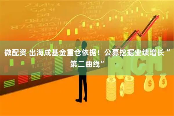 微配资 出海成基金重仓依据！公募挖掘业绩增长“第二曲线”