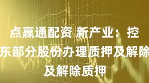 点赢通配资 新产业：控股股东部分股份办理质押及解除质押