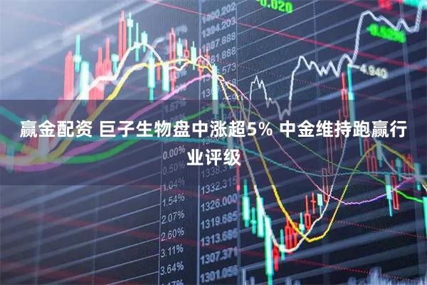 赢金配资 巨子生物盘中涨超5% 中金维持跑赢行业评级