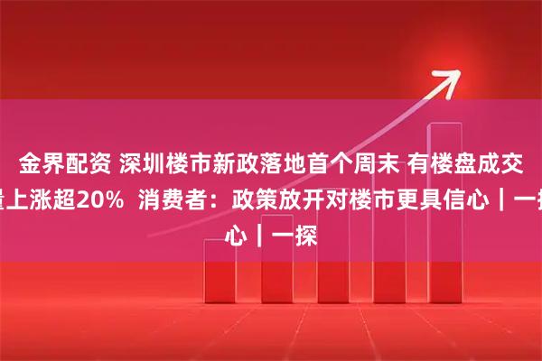 金界配资 深圳楼市新政落地首个周末 有楼盘成交量上涨超20%  消费者：政策放开对楼市更具信心｜一探