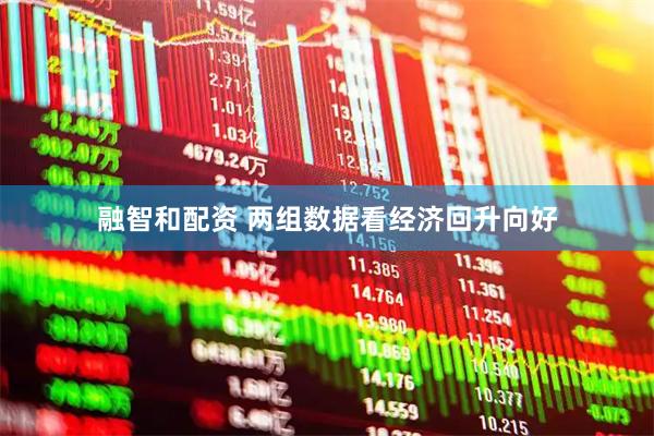 融智和配资 两组数据看经济回升向好